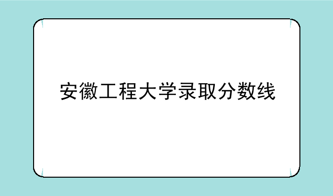 安徽工程大学录取分数线