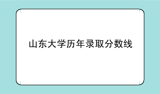 山东大学历年录取分数线