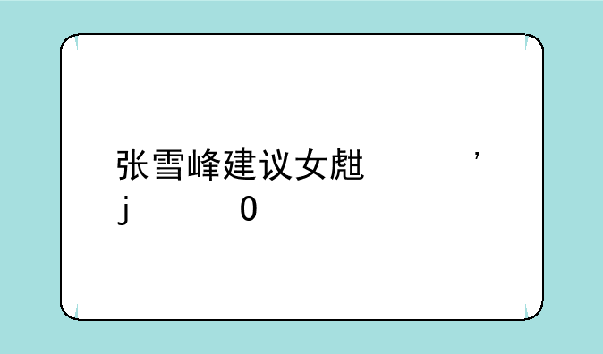 张雪峰建议女生选的专业