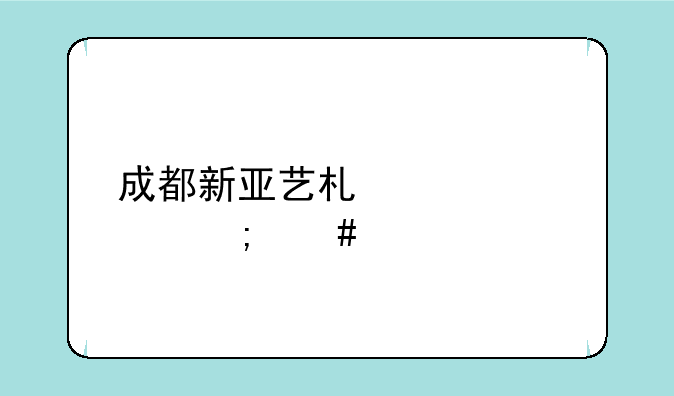 成都新亚艺术学校怎么样