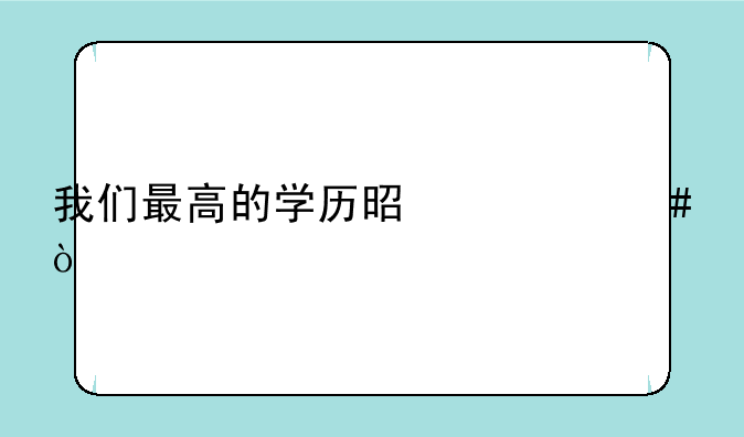 我们最高的学历是什么？