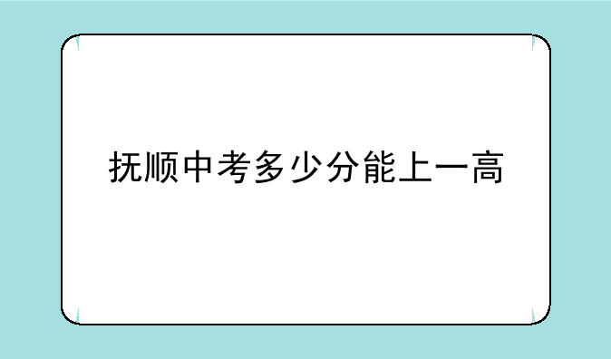 抚顺中考多少分能上一高