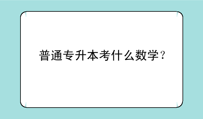 普通专升本考什么数学？