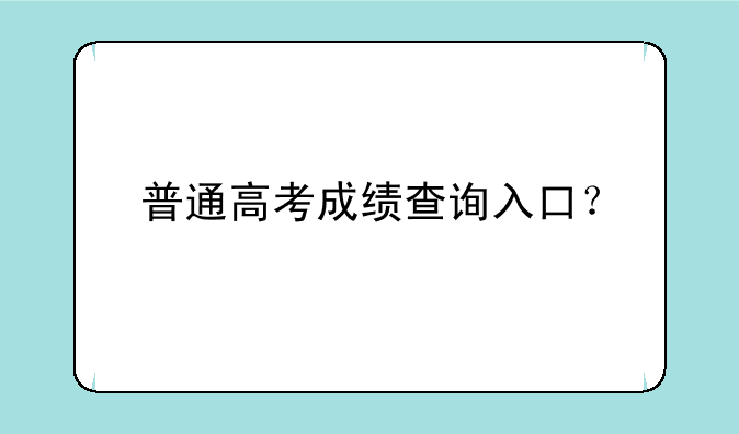 普通高考成绩查询入口？