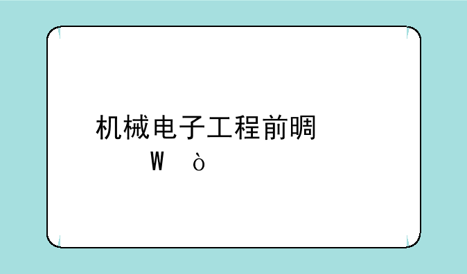 机械电子工程前景如何？