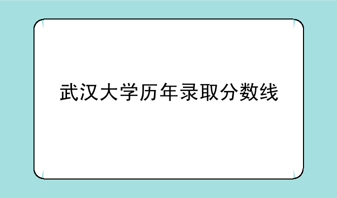 武汉大学历年录取分数线