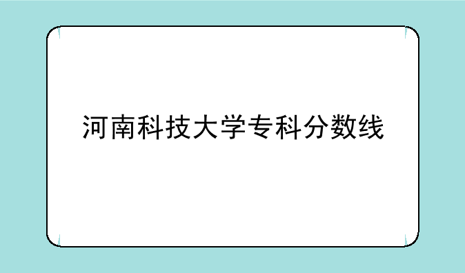 河南科技大学专科分数线