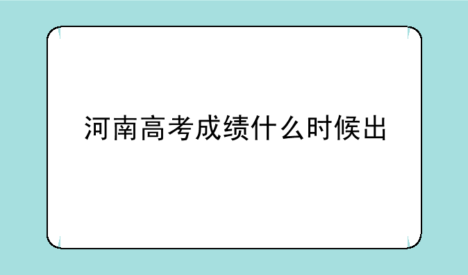 河南高考成绩什么时候出