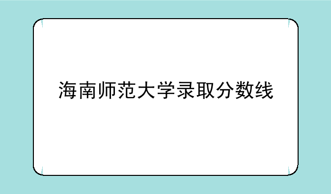 海南师范大学录取分数线