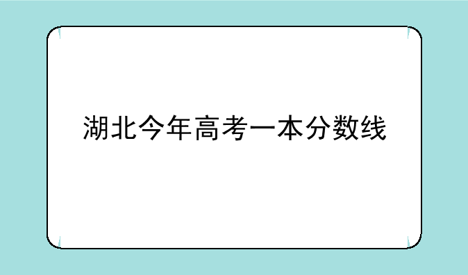 湖北今年高考一本分数线