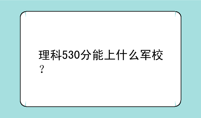 理科530分能上什么军校？