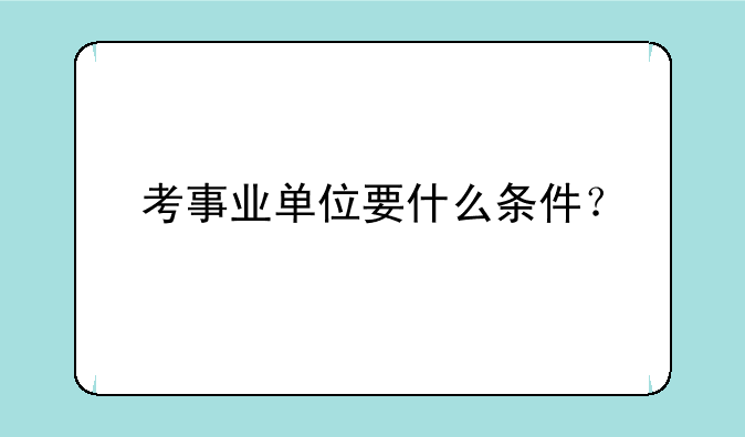 考事业单位要什么条件？