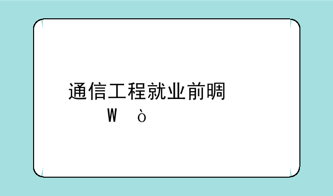 通信工程就业前景如何？