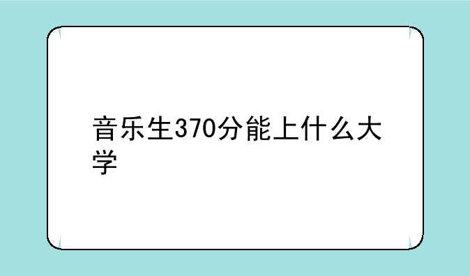 音乐生370分能上什么大学