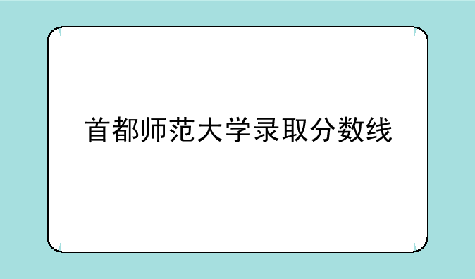 首都师范大学录取分数线