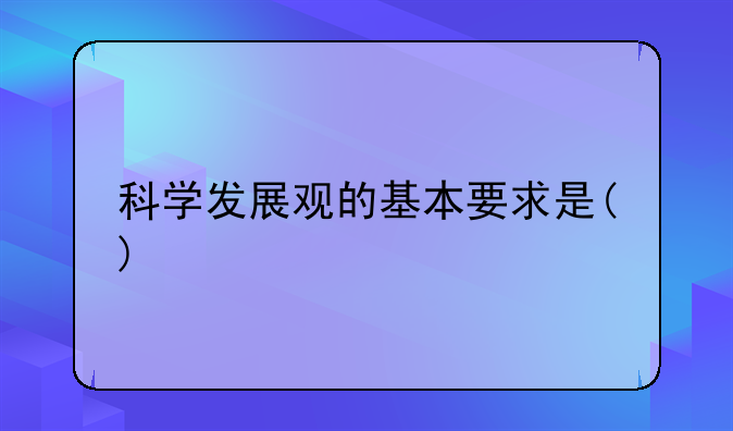 科学发展观的基本要求是()