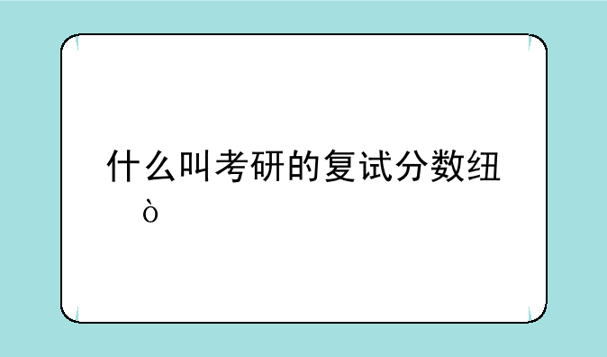 什么叫考研的复试分数线？