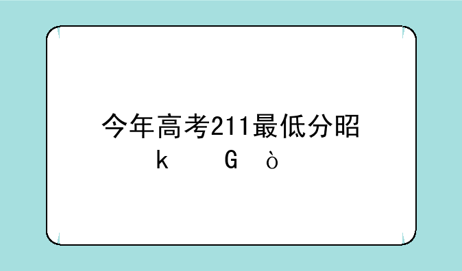 今年高考211最低分是多少？