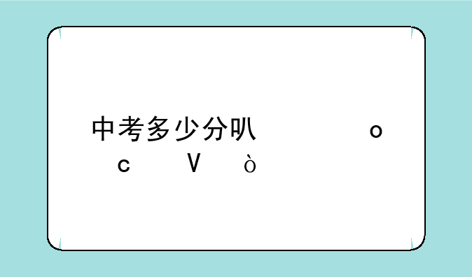 中考多少分可以进高中啊？