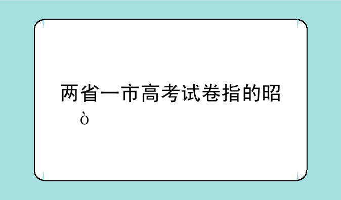 两省一市高考试卷指的是？
