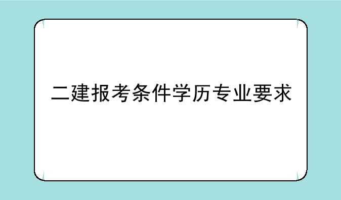 二建报考条件学历专业要求