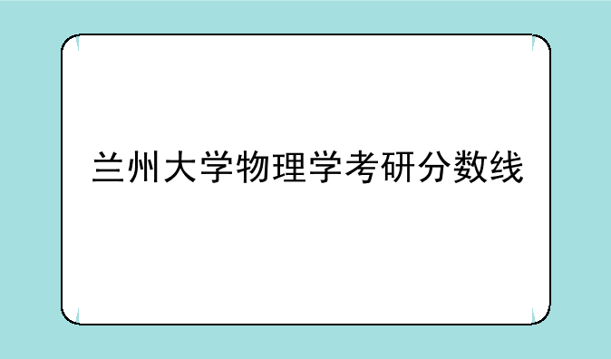 兰州大学物理学考研分数线