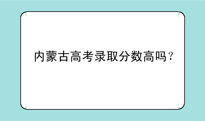 内蒙古高考录取分数高吗？