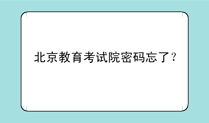 北京教育考试院密码忘了？