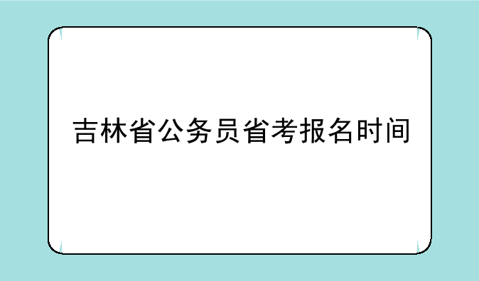 吉林省公务员省考报名时间