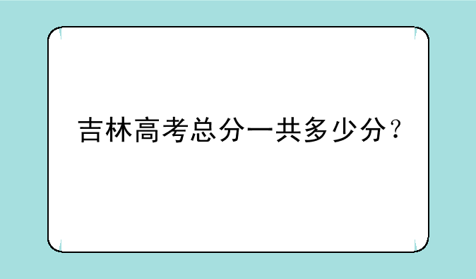 吉林高考总分一共多少分？