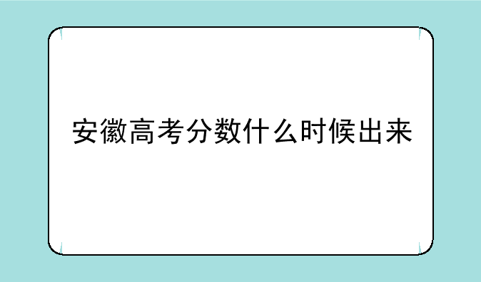 安徽高考分数什么时候出来