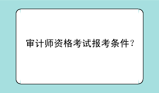 审计师资格考试报考条件？