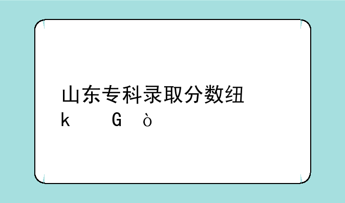山东专科录取分数线多少？