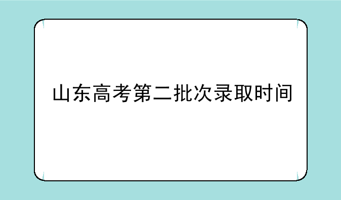 山东高考第二批次录取时间