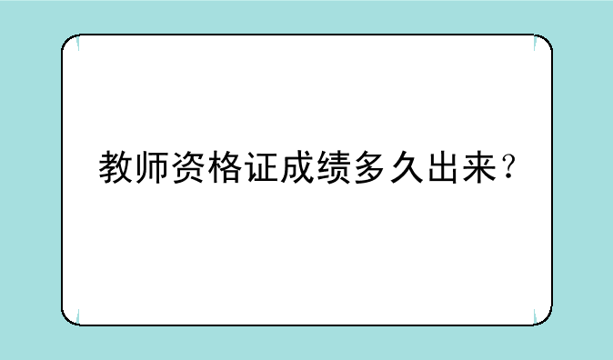 教师资格证成绩多久出来？
