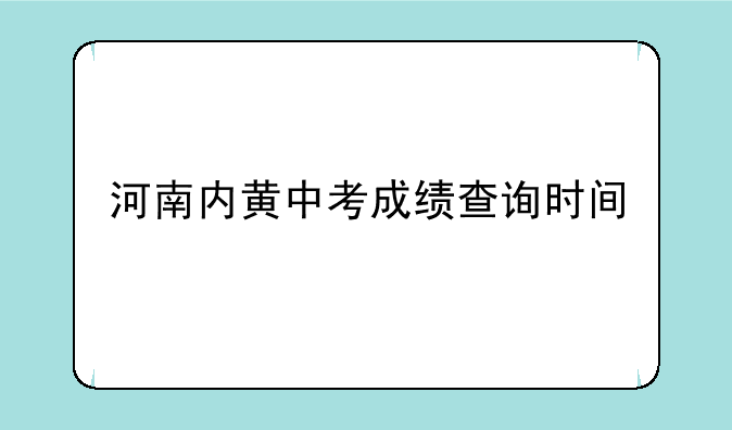 河南内黄中考成绩查询时间