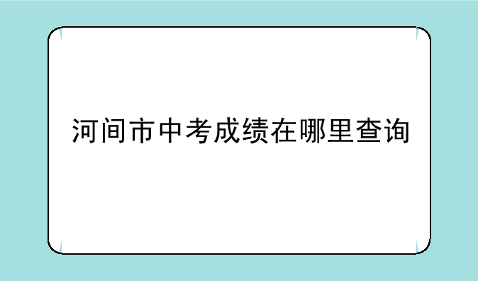 河间市中考成绩在哪里查询