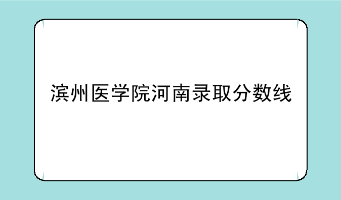 滨州医学院河南录取分数线