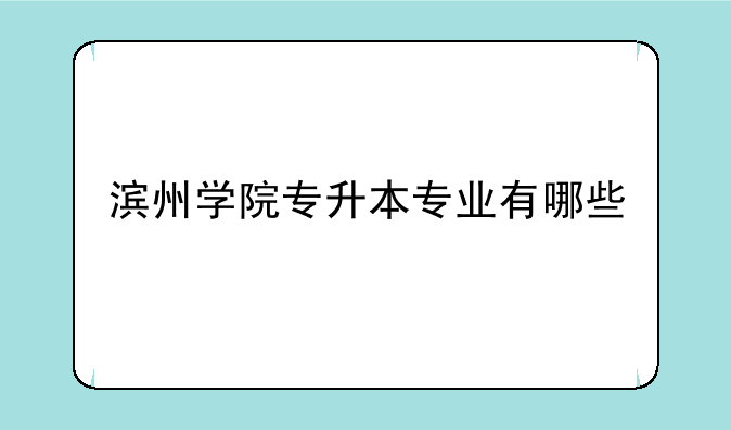 滨州学院专升本专业有哪些