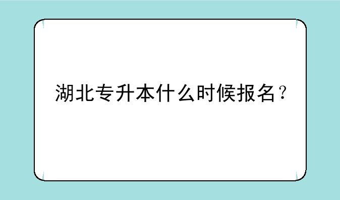 湖北专升本什么时候报名？