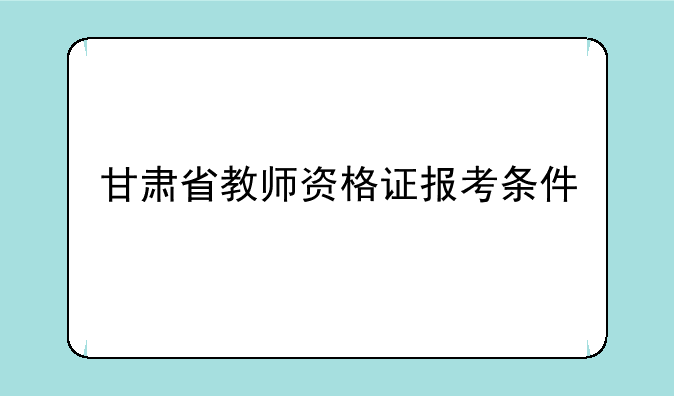 甘肃省教师资格证报考条件