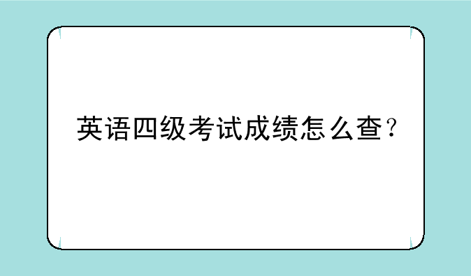 英语四级考试成绩怎么查？