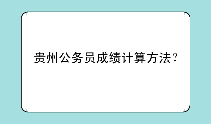 贵州公务员成绩计算方法？