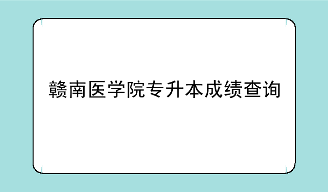 赣南医学院专升本成绩查询