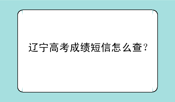 辽宁高考成绩短信怎么查？