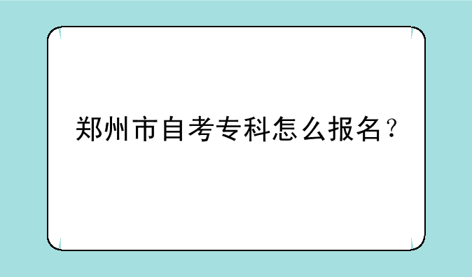 郑州市自考专科怎么报名？