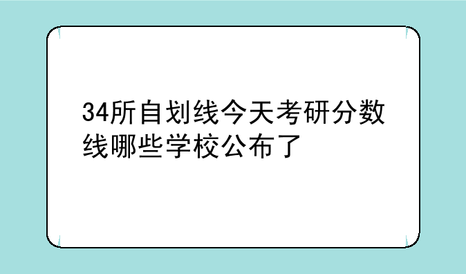 34所自划线今天考研分数线哪些学校公布了