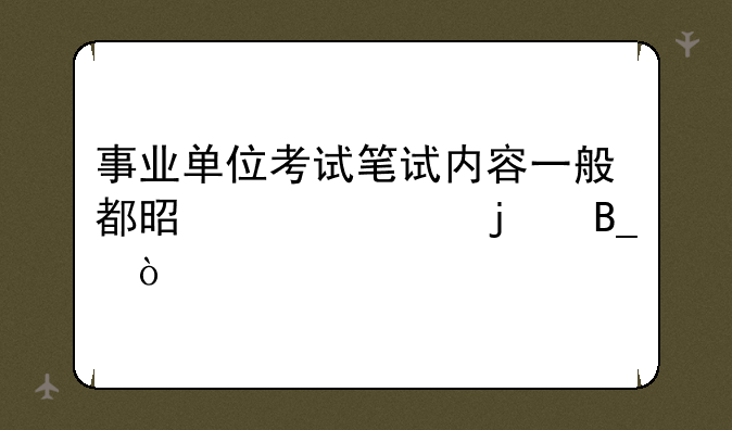 事业单位考试笔试内容一般都是一样的吗？