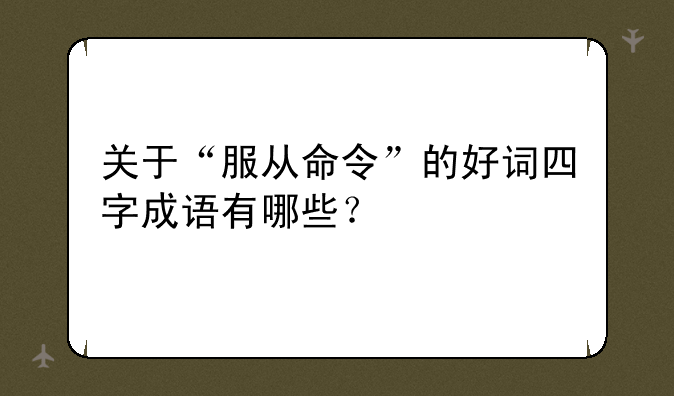关于“服从命令”的好词四字成语有哪些？