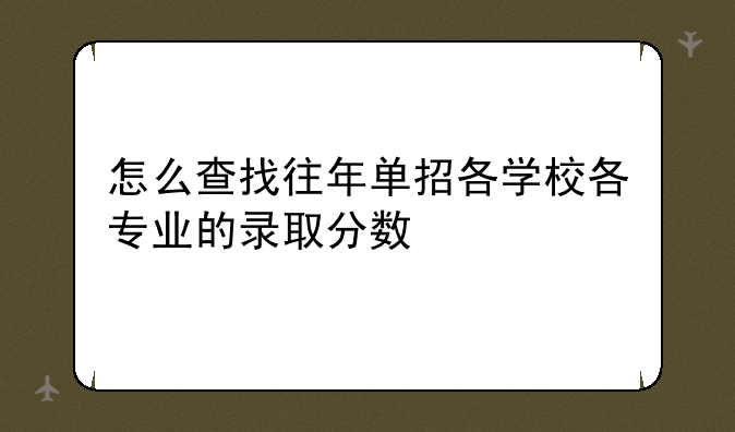 怎么查找往年单招各学校各专业的录取分数